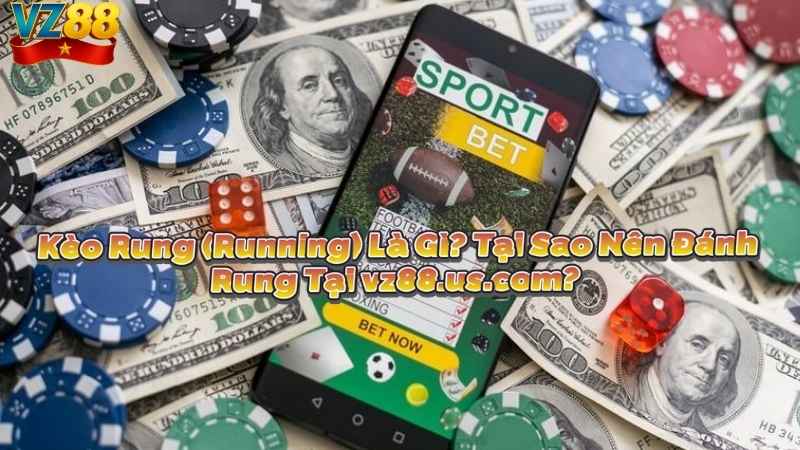 Kèo Rung (Running) Là Gì? Tại Sao Nên Đánh Rung Tại addition.sa.com?